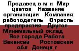 Продавец в м-н "Мир цветов › Название организации ­ Компания-работодатель › Отрасль предприятия ­ Другое › Минимальный оклад ­ 1 - Все города Работа » Вакансии   . Ростовская обл.,Донецк г.